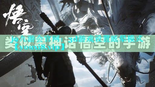 j9九游会官网：3d游戏设置眩晕模式