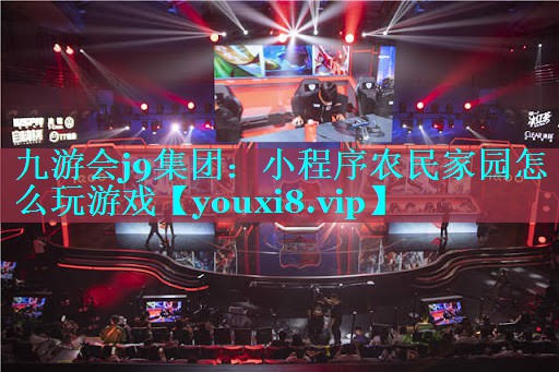 九游会j9集团：小程序农民家园怎么玩游戏