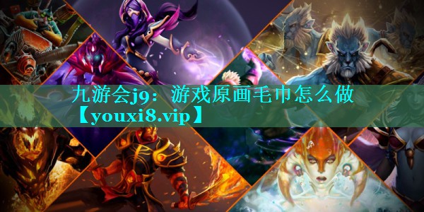 九游会j9：游戏原画毛巾怎么做
