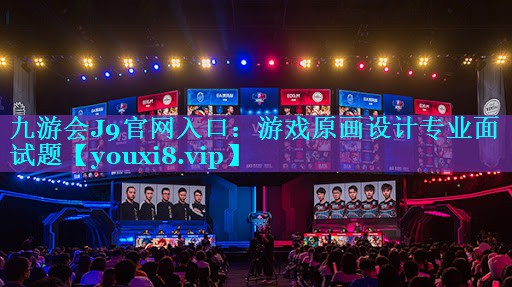 九游会J9官网入口：游戏原画设计专业面试题